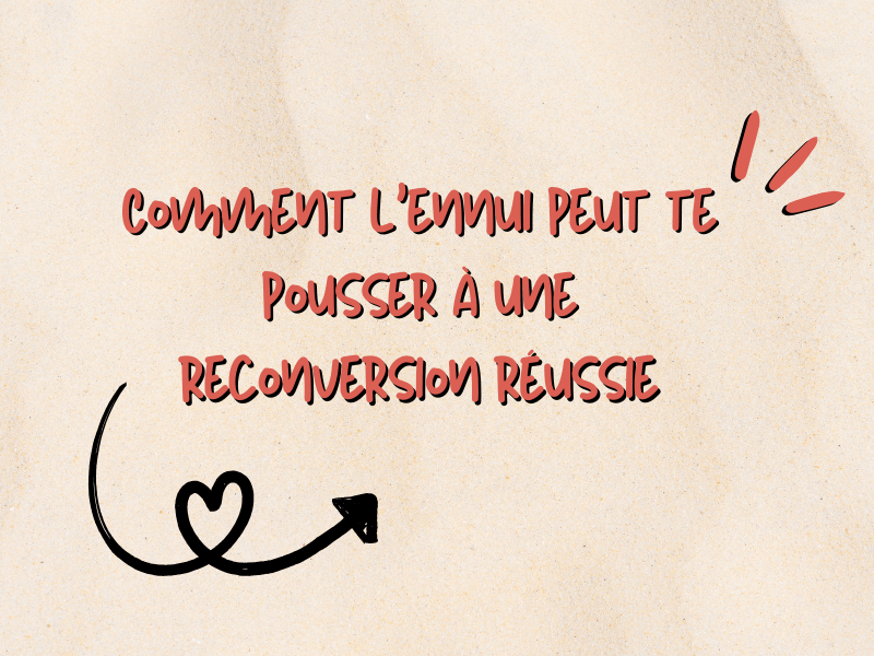 Comment l’ennui peut te pousser à une reconversion réussie