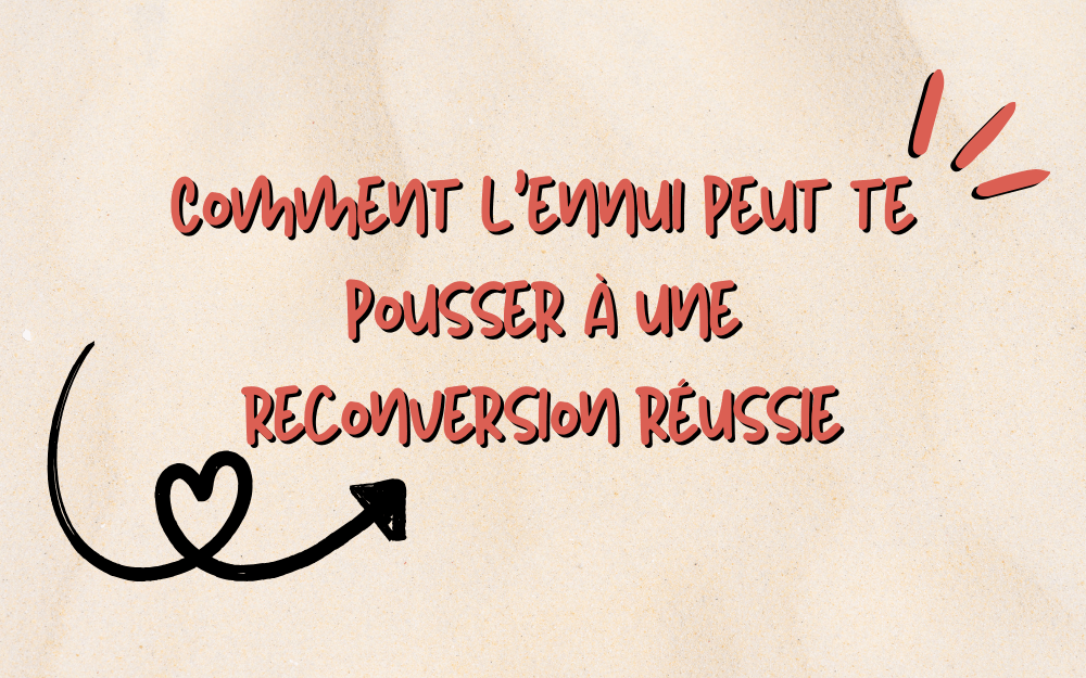Comment l’ennui peut te pousser à une reconversion réussie