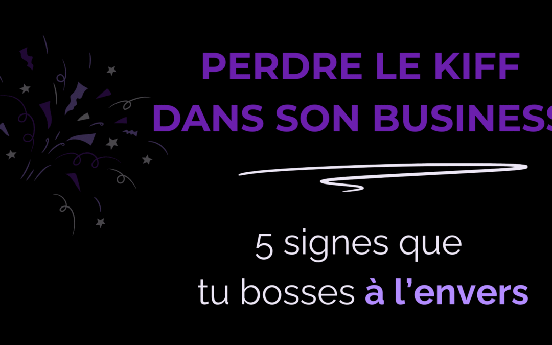 Perdre le kiff dans son business : 5 signes que tu bosses à l’envers