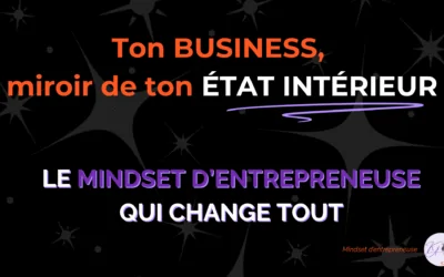 Ton business, miroir de ton état intérieur : le mindset d’entrepreneuse qui change tout
